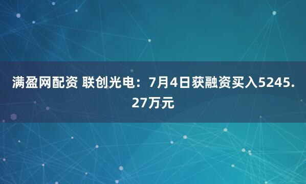 满盈网配资 联创光电：7月4日获融资买入5245.27万元