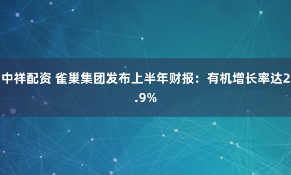 中祥配资 雀巢集团发布上半年财报：有机增长率达2.9%