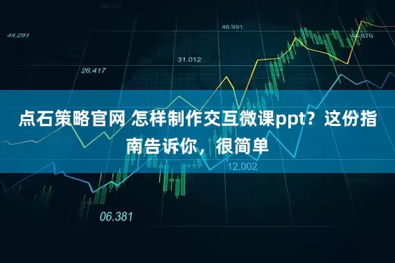 点石策略官网 怎样制作交互微课ppt？这份指南告诉你，很简单