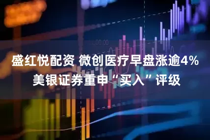 盛红悦配资 微创医疗早盘涨逾4% 美银证券重申“买入”评级