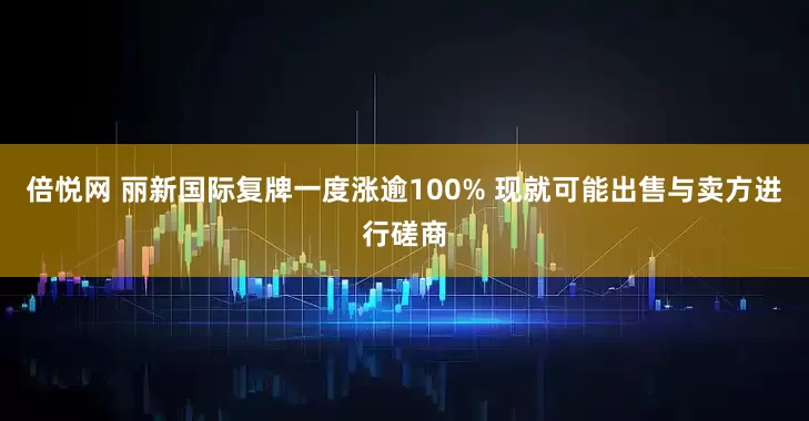 倍悦网 丽新国际复牌一度涨逾100% 现就可能出售与卖方进行磋商